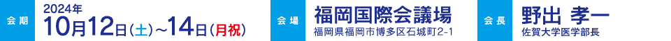 会期：2024.10.12（土）〜14（月・祝）、会場：福岡国際会議場、会長：野出 孝一（佐賀大学内科学主任教授・医学部長）